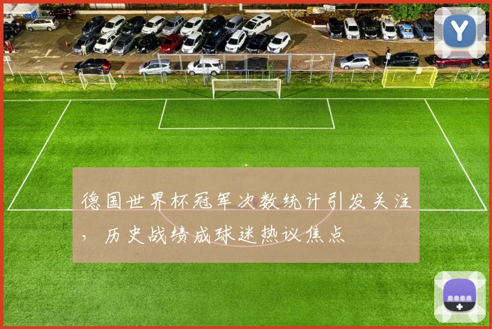 德国世界杯冠军次数统计引发关注，历史战绩成球迷热议焦点