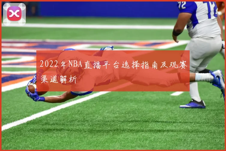 2022年NBA直播平台选择指南及观赛渠道解析